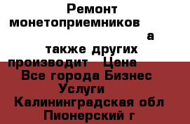 Ремонт монетоприемников NRI , CoinCo, Comestero, Jady (а также других производит › Цена ­ 500 - Все города Бизнес » Услуги   . Калининградская обл.,Пионерский г.